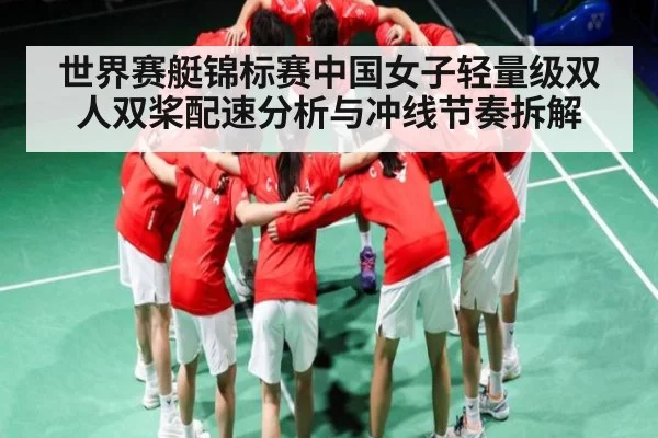 世界赛艇锦标赛中国女子轻量级双人双桨配速分析与冲线节奏拆解